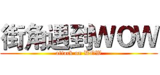 街角遇到ＷＯＷ (attack on WOW)