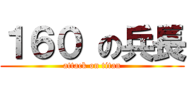 １６０ の兵長 (attack on titan)