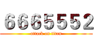 ６６６５５５２ (attack on titan)