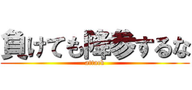 負けても降参するな (attack)