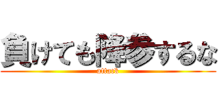 負けても降参するな (attack)