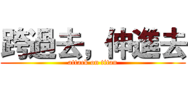 跨過去，伸進去 (attack on titan)