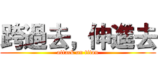 跨過去，伸進去 (attack on titan)