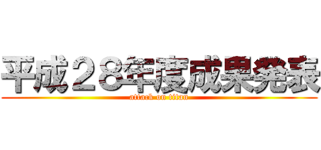 平成２８年度成果発表 (attack on titan)