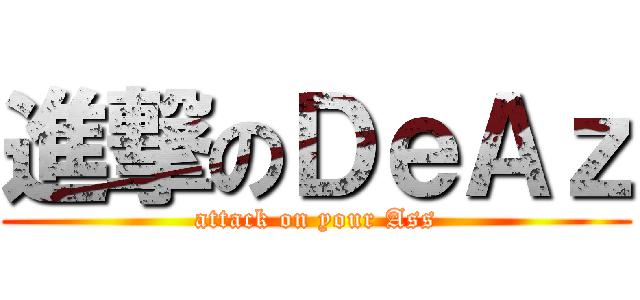 進撃のＤｅＡｚ (attack on your Ass)