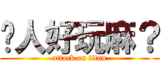 嗆人好玩麻？ (attack on titan)