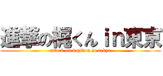 進撃の梶くんｉｎ東京 (attack on kajikun in tokyo)