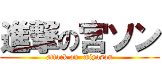 進撃の宮ソン (attack on  miyason)