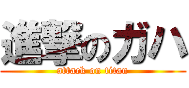 進撃のガハ (attack on titan)