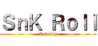 ＳｎＫ Ｒｏｌｌ (Roleplay)