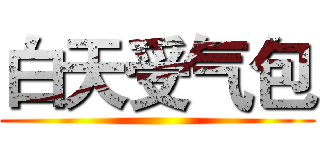 白天受气包 ()