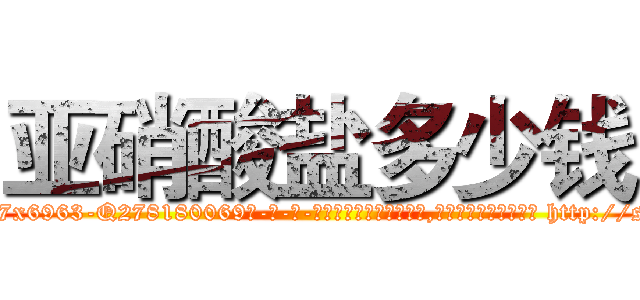 亚硝酸盐多少钱 (亚硝酸盐多少钱【电-186x2687x6963-Q278180069元-吉-药-业】我们做的是长期生意,靠的是老客户长期支持 http://sngk.net/Ws9qav
)