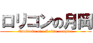 ロリコンの月岡 (Tsukioka of a Lolita complex)
