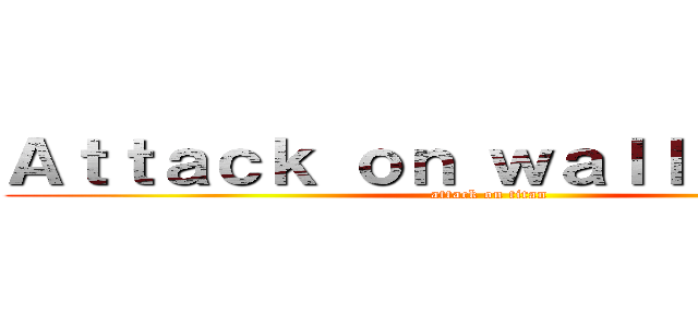 Ａｔｔａｃｋ ｏｎ ｗａｌｌｓｔｒｅｅｔ (attack on titan)