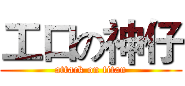 工口の神仔 (attack on titan)
