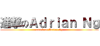 進撃のＡｄｒｉａｎ Ｎｇ (attack on Adrian Ng)