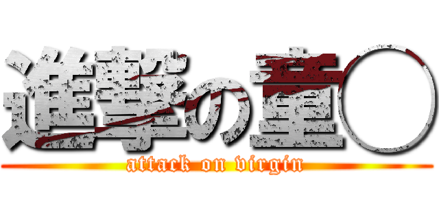 進撃の童◯ (attack on virgin)