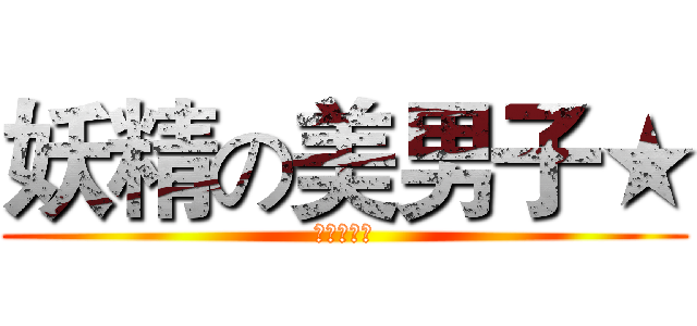 妖精の美男子★ (体弱★無比)