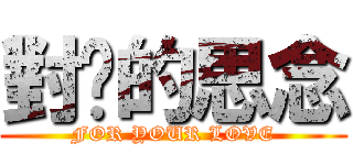 對你的思念 (FOR YOUR LOVE)
