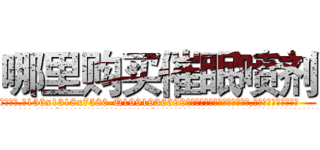 哪里购买催眠喷剂 (哪里购买催眠喷剂【电.话156x1318x7580-Q1991936399鑫宏药业】我们做的是长期生意,靠的是老客户长期支持
参考消息网2月20日报道 韩媒称，“剩女多、离婚率高的城市，房价一定会上涨。”这是中国经济学家金岩石2016年12月参加在上海举行的房地产相关论坛时说的话。
)