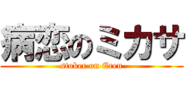 病恋のミカサ (stoker on Eren)
