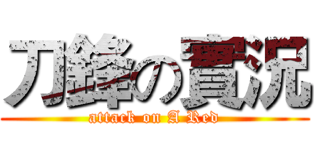 刀鋒の實況 (attack on A Red)