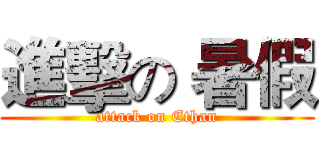 進擊の 暑假 (attack on Ethan)