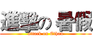 進擊の 暑假 (attack on Ethan)