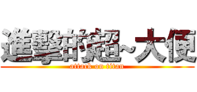 進擊的超~大便 (attack on titan)