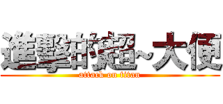 進擊的超~大便 (attack on titan)