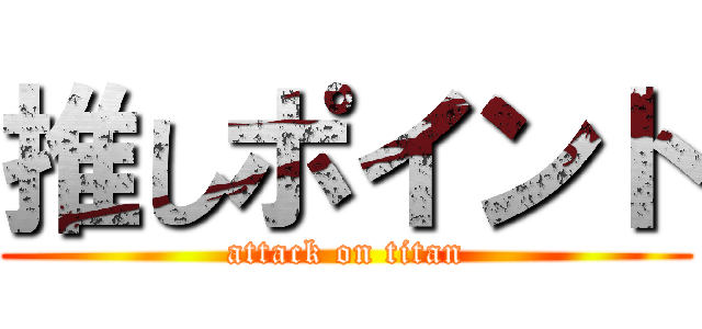 推しポイント (attack on titan)