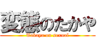 変態のたかや (Takaya on sexual)