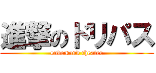 進撃のドリパス (ondemand theater)