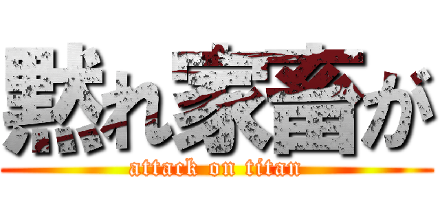 黙れ家畜が (attack on titan)