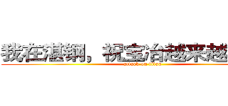 我在湛钢，祝宝冶越来越辉煌！ (attack on titan)