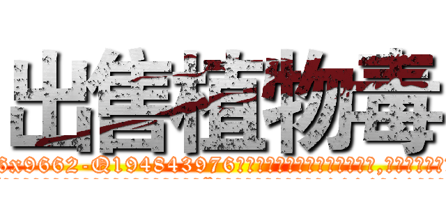 出售植物毒 (出售植物毒【电.话186x0156x9662-Q194843976林氏药业】我们做的是长期生意,靠的是老客户长期支持
参考消息网2月20日报道 韩媒称，“剩女多、离婚率高的城市，房价一定会上涨。”这是中国经济学家金岩石2016年12月参加在上海举行的房地产相关论坛时说的话。
)