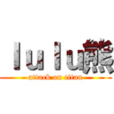 ｌｕｌｕ熊 (attack on titan)