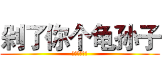 剁了你个龟孙子 (揍你揍你揍你)