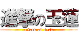 進撃の玉蓮 (attack on sasa)