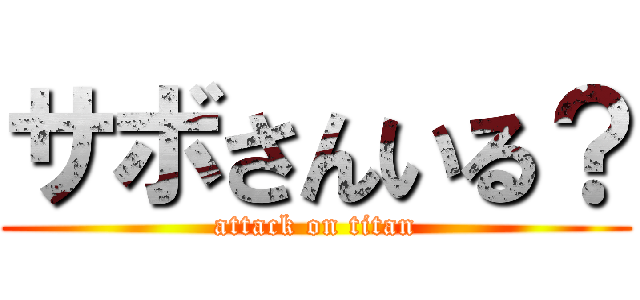 サボさんいる？ (attack on titan)