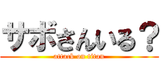 サボさんいる？ (attack on titan)