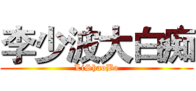 李少波大白痴 (LiShaoBo)