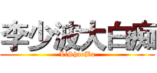 李少波大白痴 (LiShaoBo)