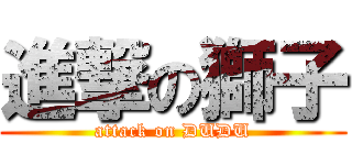 進撃の獅子 (attack on DUDU)