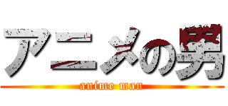 アニメの男 (anime man)