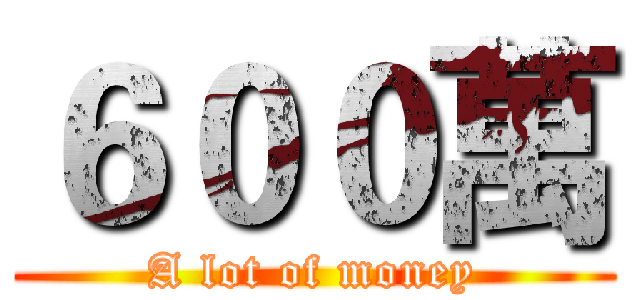 ６００萬 (A lot of money)
