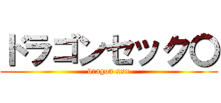 ドラゴンセック〇 (dragon xxx)