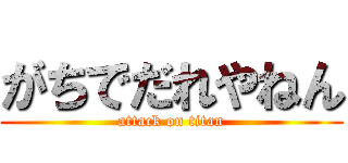 がちでだれやねん (attack on titan)