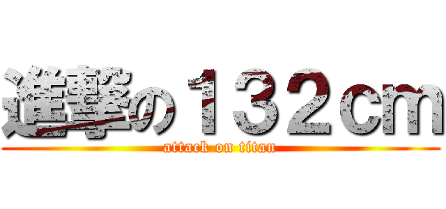 進撃の１３２ｃｍ (attack on titan)