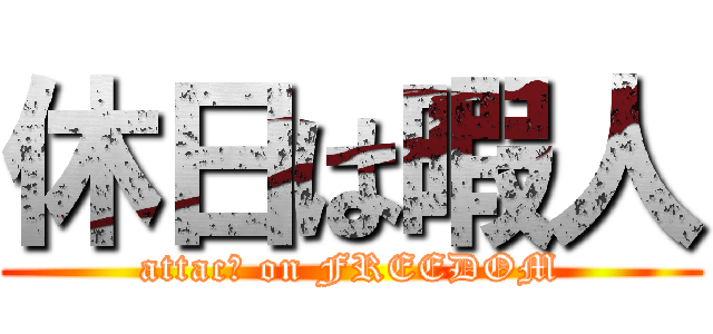 休日は暇人 (attacｋ on FREEDOM)
